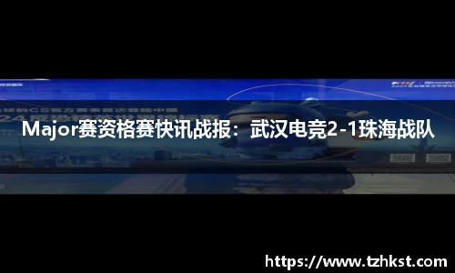 Major赛资格赛快讯战报：武汉电竞2-1珠海战队