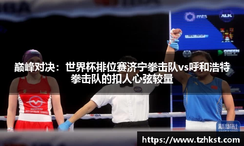 巅峰对决：世界杯排位赛济宁拳击队vs呼和浩特拳击队的扣人心弦较量