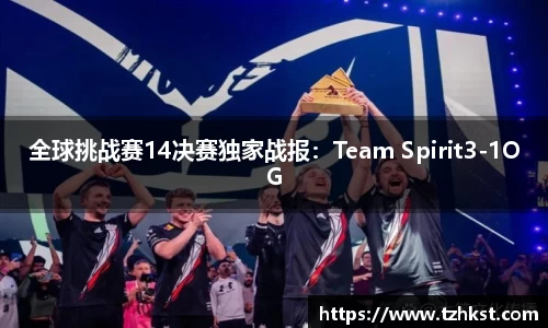 全球挑战赛14决赛独家战报：Team Spirit3-1OG
