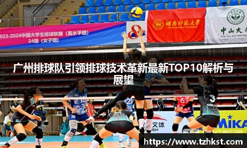 广州排球队引领排球技术革新最新TOP10解析与展望