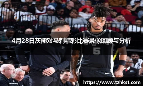 4月28日灰熊对马刺精彩比赛录像回顾与分析
