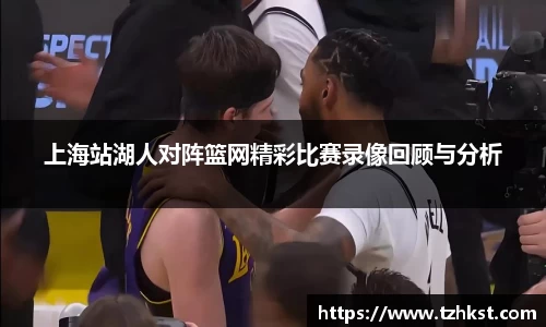 上海站湖人对阵篮网精彩比赛录像回顾与分析