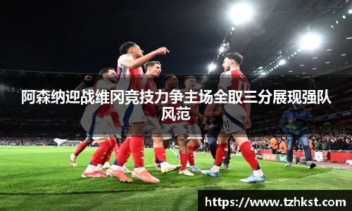 阿森纳迎战维冈竞技力争主场全取三分展现强队风范