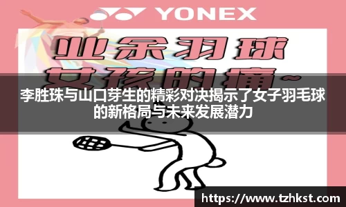 李胜珠与山口芽生的精彩对决揭示了女子羽毛球的新格局与未来发展潜力