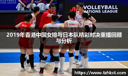 2019年香港中国女排与日本队精彩对决重播回顾与分析